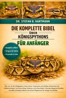 DIE KOMPLETTE BIBEL ÜBER KÖNIGSPYTHONS FÜR ANFÄNGER: Alles, was Sie über Königspythons wissen müssen: Temperament und Verhalten, Farbvarianten und ... für Anfänger und Liebhaber. (German Edition) B0GN2DC6T8 Book Cover