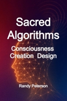 Sacred Algorithms: The Hidden Code Linking Consciousness, Creation, and Choice B0FVX67VJ9 Book Cover