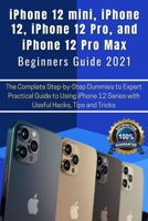 iPhone 12 mini, iPhone 12, iPhone 12 Pro, and iPhone 12 Pro Max Beginners Guide 2021: The Complete Step-by-Step Dummies to Expert Practical Guide to ... 12 Series with Useful Hacks, Tips and Tricks B08SYHDKQ5 Book Cover