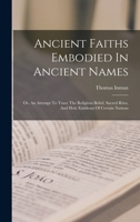 Ancient Faiths Embodied In Ancient Names: Or, An Attempt To Trace The Religious Belief, Sacred Rites, And Holy Emblems Of Certain Nations 1017490023 Book Cover