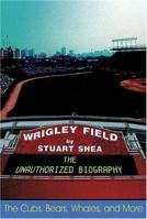 Wrigley Field: The Unauthorized Biography 1574885863 Book Cover