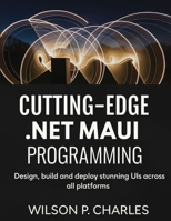 CUTTING-EDGE .NET MAUI PROGRAMMING: Design, build and deploy stunning UIs across all platforms B0FKZ11VDN Book Cover