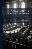 A Treatise Of The Pleas Of The Crown: Or, A System Of The Principal Matters Relating To That Subject, Digested Under Proper Heads, Volume 3 1245694154 Book Cover