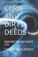 CERN AND DIRTY DEEDS: DARK MATTER AND WHITE LIES B0F4464S7N Book Cover
