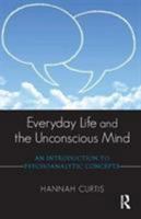 Everyday Life and the Unconscious Mind: An Introduction to Psychoanalytic Concepts 1782201947 Book Cover