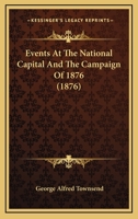 Events at the National Capital and the Campaign of 1876: A Complete History of the Foundation and Growth of our Governing City, A Description of the Public Buildings and Manner of Living There, A Sear 1348241233 Book Cover