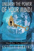 Unleash the Power of Your Mind!: Reach Your True Potential 1452507538 Book Cover