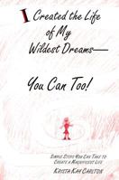 I Created the Life of My Wildest Dreams-You Can Too!: Simple Steps You Can Take to Create a Magnificent Life 053315751X Book Cover