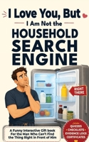 I Love You, But I Am Not the Household Search Engine: A Funny Interactive Gift Book for the Man Who Can’t Find the Thing Right in Front of Him B0H3HRX4FH Book Cover