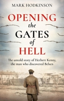 Opening the Gates of Hell: The Untold Story of Herbert Kenny, the Man Who Discovered Belsen 1788404866 Book Cover