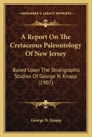 A Report On The Cretaceous Paleontology Of New Jersey: Based Upon The Stratigraphic Studies Of George N. Knapp 0548669155 Book Cover