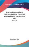 Relación histórica de la vida y apostólicas tareas del venerable Padre Fray Junípero Serra, y de las misiones que fundó en California Septentrional, y nuevos establecimientos de Monterrey 1104372371 Book Cover