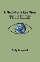 A Mediator's Eye View: Essays on War, Peace and Shared Humanity 1038358280 Book Cover
