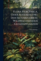 Flora Hercynica, Oder Aufzaehlung Der Im Harzgebiete Wildwachsenden Gefaesspflanzen: Nebst Einem Anhange, Enthaltend Die Laub- Und Lebermoose 1149015535 Book Cover