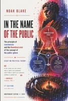 IN THE NAME OF THE PUBLIC: The Principle of Coextension and the Theoretical Error in the Concept of the Public Sphere B0HDTS7GQ9 Book Cover