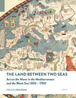 The Land between Two Seas: Art on the Move in the Mediterranean and the Black Sea 1300–1700 9004513825 Book Cover