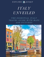 ITALY UNVEILED: THE ESSENTIAL ITALY TRAVEL GUIDE WITH MAPS AND PICTURES, 2023 B0C63W82DM Book Cover