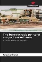 The bureaucratic policy of suspect surveillance: In French West Africa, 1846-1957 6206229777 Book Cover