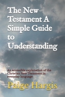 The New Testament A Simple Guide to Understanding: An accessible explanation of the Christian New Testament in everyday language B0FLQL6LPP Book Cover