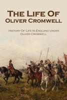 The Life Of Oliver Cromwell: History Of Life In England Under Oliver Cromwell B09MYXS3NB Book Cover