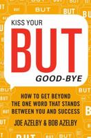 Kiss Your BUT Good-Bye: How to Get Beyond the One Word That Stands Between You and Success 0062287850 Book Cover