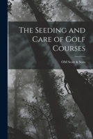 The Seeding and Care of Golf Courses 1017117357 Book Cover