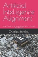 Artificial Intelligence Alignment: Why Getting AI To Do What We Want Is Harder Than It Seems B0FHW4GBX1 Book Cover