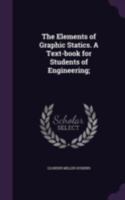 The Elements of Graphic Statics: A Text-book for Students of Engineering 0554945428 Book Cover