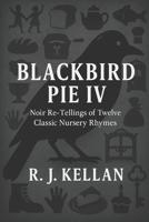 BLACKBIRD PIE IV: Noir Re-tellings of Twelve Classic Nursery Rhymes (Blackbird Pie - Noir Re-tellings of Classic Nursery Rhymes) B0GFF4Z64B Book Cover