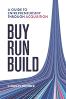 Buy, Run, Build: A Guide to Entrepreneurialism Through Acquisition 1399427121 Book Cover