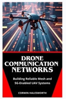 Drone Communication Networks: Building Reliable Mesh and 5G-Enabled UAV Systems B0FMQ113CT Book Cover