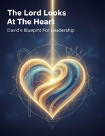 The Lord Looks At The Heart: David'S Blueprint For Leadership B0HDV1TG4X Book Cover