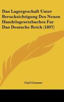 Das Lagergeschaft Unter Berucksichtigung Des Neuen Handelsgesetzbuches Fur Das Deutsche Reich (1897) 1160058911 Book Cover