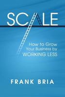 Scale: How to Grow Your Business by Working Less 0985725451 Book Cover