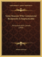 Some Reasons Why Commercial Reciprocity Is Impracticable: Particularly With Canada 117920882X Book Cover