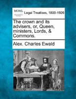 The Crown and its Advisers or Queen, Ministers, Lords, & Commons 1240148836 Book Cover