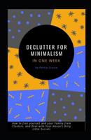 Declutter for Minimalism in One Week: How to free yourself and your Family from Clusters, and Deal with Your House's Dirty Little Secrets 1070792918 Book Cover