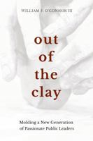Out of the Clay: Molding a New Generation of Passionate Public Leaders 163183357X Book Cover
