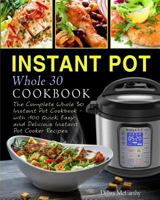 Instant Pot Whole 30 Cookbook: The Complete Whole 30 Instant Pot Cookbook - With 100 Quick, Easy and Delicious Instant Pot Cooker Recipes 1983816825 Book Cover