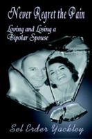 Never Regret the Pain: Loving and Losing a Bipolar Spouse 0976919354 Book Cover