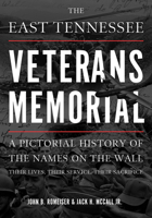 The East Tennessee Veterans Memorial: A Pictorial History of the Names on the Wall, Their Service, and Their Sacrifice 1621902951 Book Cover