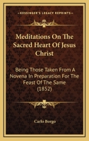 Meditations On The Sacred Heart Of Jesus Christ: Being Those Taken From A Novena In Preparation For The Feast Of The Same 1104189550 Book Cover