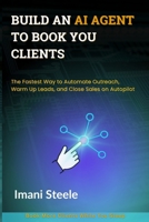Build an AI Agent to Book You Clients: The Fastest Way to Automate Outreach, Warm Up Leads, and Close Sales on Autopilot (Automate & Elevate Series) B0F9Y42P1F Book Cover