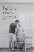 Before She’s Grown: 52 Weekly Devotions for Dads of Girls to Grow Into the Father She Needs B0H6TMD32H Book Cover