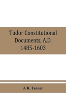 Tudor constitutional documents, A.D. 1485-1603: With an historical commentary 034459999X Book Cover