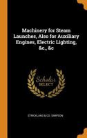 Machinery for Steam Launches, Also for Auxiliary Engines, Electric Lighting, &c., &c 1019388579 Book Cover