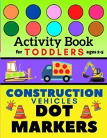 Construction Vehicles Dot Markers Activity Book for Toddlers Ages 2-5: Mighty Excavator Dumper Cars and More Easy Guided Big Dots Creative Coloring Bo B08Z2RFXCN Book Cover