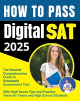 How to Pass Digital SAT: The Newest Comprehensive Scholastic Assessment Test; Exam Prep Guide with High Score Tips and Practice Tests for Teens B0CR79DFSR Book Cover