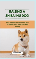 RAISING A SHIBA INU DOG: The Complete Handbook On How To Raising And Caring For Shiba Inu Dog B0CS9YJSB2 Book Cover
