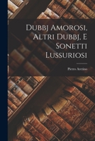 Dubbj Amorosi, Altri Dubbj, E Sonetti Lussuriosi 101696045X Book Cover